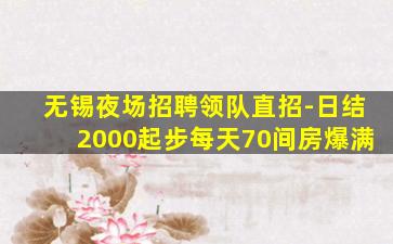 无锡夜场招聘领队直招-日结2000起步每天70间房爆满